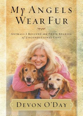 My Angels Wear Fur: Animals I Rescued and Their Stories of Unconditional Love - O'Day, Devon