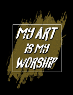 My Art Is My Worship: Inspirational and Christian Themed College Ruled Composition Notebook