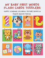 My Baby First Words Flash Cards Toddlers Happy Learning Colorful Picture Books in English Spanish Hebrew: Reading sight words flashcards animals, colors numbers abcs alphabet letters. Baby cards learning set for pre k preschool prep kindergarten kids.