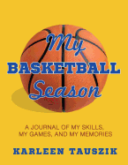 My Basketball Season: A journal of my skills, my games, and my memories