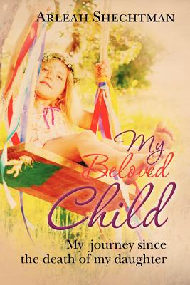 My Beloved Child: My journey since the death of my daughter - Shechtman, Arleah