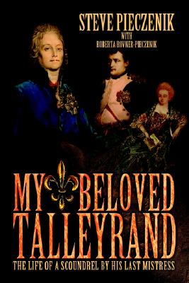 My Beloved Talleyrand: The Life of a Scoundrel by His Last Mistress - Pieczenik, Steve R, and Rovner-Pieczenik, Roberta