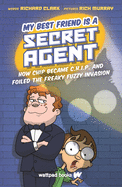 My Best Friend Is a Secret Agent: How Chip Became C.H.I.P. and Foiled the Freaky Fuzzy Invasion