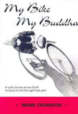 My Bike, My Buddha: A Cycle Journey Across South America to Find the Eight-fold Path - Crandon, Mark