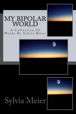 My Bipolar World: A Collection Of Works By Sylvia Meier - Meier, Sylvia