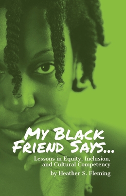 My Black Friend Says...: Lessons in Equity, Inclusion, and Cultural Competency - Fleming, Heather S