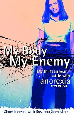 My Body, My Enemy: My 13 Year Battle with Anorexia Nervosa - Beeken, Claire, and Greenstreet, Rosanna