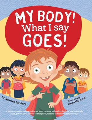 My Body! What I Say Goes!: Teach children about body safety, safe and unsafe touch, private parts, consent, respect, secrets and surprises - Sanders, Jayneen