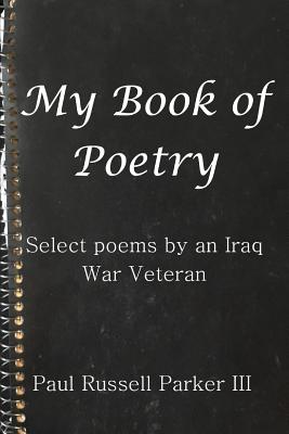 My Book of Poetry: Select Poems by an Iraq War Veteran - Parker, Paul Russell, III