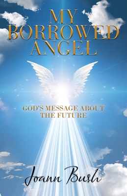 My Borrowed Angel: God's Message About the Future - Bush, Joann