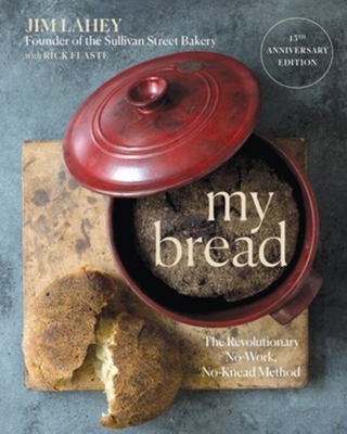 My Bread: The Revolutionary No-Work, No-Knead Method - Lahey, Jim, and Flaste, Rick, and Stewart, Martha (Foreword by)