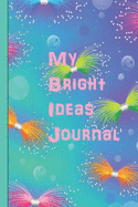 My Bright Ideas Journal: Perfect journal for saving all those great ideas you have, when you have them.