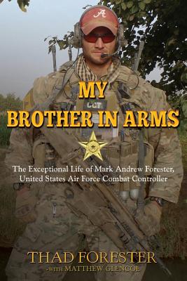 My Brother in Arms: The Exceptional Life of Mark Andrew Forester, United States Air Force Combat Controller - Forester, Thad