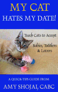 My Cat Hates My Date!: Teach Cats to Accept Babies, Toddlers and Lovers