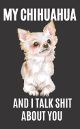 My Chihuahua and I Talk Shit About You: A Gratitude Journal with Prompts for Awesome Bitches dealing with Shits in Life (cuz' cursing makes me feel better) Fuck! Journal Prompts for Women Journal to write Volume 3 Chihuahua, 5 x 8 inches, 125 pages