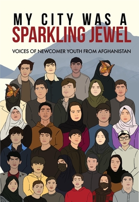 My City Was a Sparkling Jewel: Voices of Newcomer Youth from Afghanistan - Rozman, Tea, PhD (Editor), and Lotfi, Zahra, PhD (Editor), and Erickson, Jeannine (Editor)