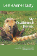 My Coatimundi Journal: You Adore Those Hilarious Coatimundi Videos, Memes, and Photos, Right? Learn Some Amazing Coati Trivia While You Journal and Practice Mindfulness and Gratitude! You May Decide You Really Do Want One as a Pet!