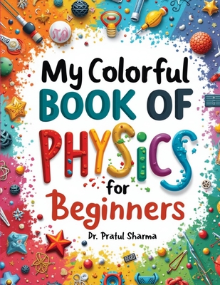 My Colorful Book of Physics: For Beginners - Sharma, Pratul, Dr.