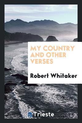 My Country and Other Verses - Whitaker, Robert, Dr.