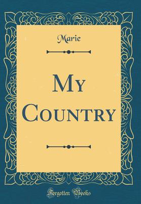 My Country (Classic Reprint) - Marie, Marie