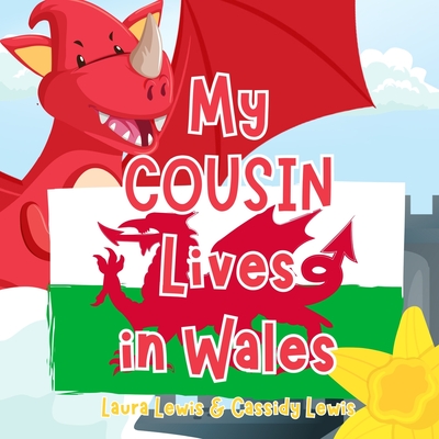 My Cousin Lives In Wales: A Fun and Colourful Children's Book About Wales the Country Where Your Cousin Lives: Because Cousins Never Forget Each Other Even When They're Far apart! - Lewis, Cassidy, and Lewis, Laura