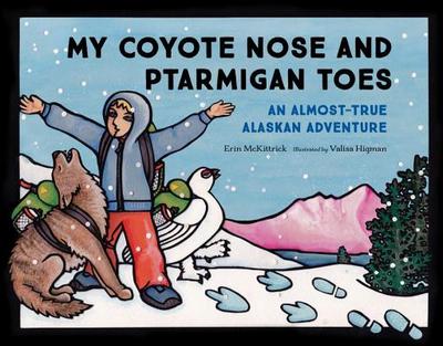 My Coyote Nose and Ptarmigan Toes: An Almost-True Alaskan Adventure - McKittrick, Erin