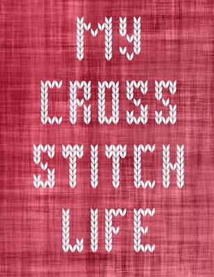 My Cross Stitch Life: Cross Stitchers Journal DIY Crafters Hobbyists Pattern Lovers Collectibles Gift For Crafters Birthday Teens Adults How To Needlework Grid Templates - Larson, Patricia