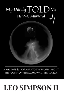 My Daddy Told Me He Was Murdered: A Message & Warning to the World about the Power of Verbal and Written Words - Simpson, Leo, II