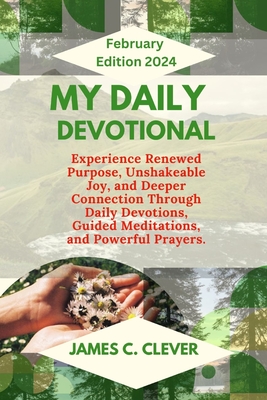 My Daily Devotional February Edition 2024: Experience Renewed Purpose, Unshakeable Joy, and Deeper Connection Through Daily Devotions, Guided Meditations, and Powerful Prayers. - Clever, James C