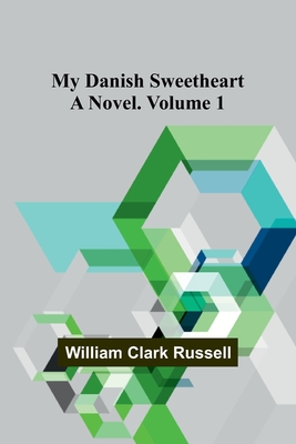 My Danish Sweetheart: A Novel. Volume 1 - Clark Russell, William