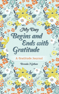 My Day Begins and Ends with Gratitude: A Gratitude Journal