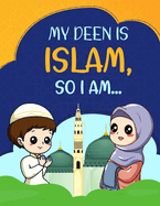 My Deen Is Islam, so I Am...: A Children's Book Introducing Younger Children to the Islamic Manners and Values, Quran, Dua, Sunnah of the Prophet Muhammad (PBUH) (Islamic Books for Children).