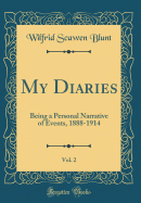 My Diaries, Vol. 2: Being a Personal Narrative of Events, 1888-1914 (Classic Reprint)