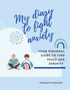My diary to fight anxiety: Your personal guide to find peace and serenity