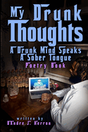 My Drunk Thoughts: A Drunk Mind Speaks A Sober Tongue Poetry Book