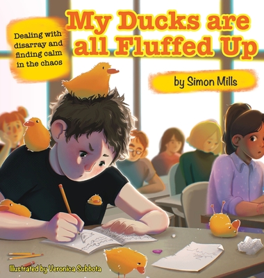 My Ducks are all Fluffed Up: Dealing with disarray and finding calm in the chaos - Mills, Simon