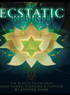 My Ecstatic Rebirth: The 10 Keys To Unleash Your Power, Pleasure, & Purpose: Workbook Version