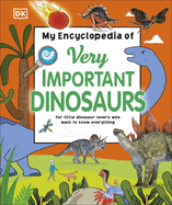 My Encyclopedia of Very Important Dinosaurs: For Little Dinosaur Lovers Who Want to Know Everything