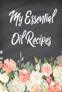 My Essential Oil Recipes: Blank Recipe Book; Journal; Record Your Most Used Blends; Notes to Write in for Women & Men Who Love Aromatherapy, Keep Track of Your Favorite All Natural Home Remedies(6 X 9 Inches, 100 Pages)