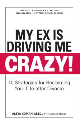 My Ex Is Driving Me Crazy: 10 Strategies for Reclaiming Your Life After Divorce - Koman, Aleta, M.Ed., and Myers, Edward