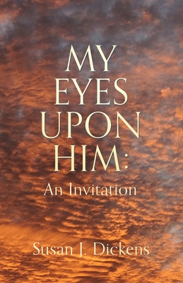 My Eyes Upon Him: An Invitation - Dickens, Susan J