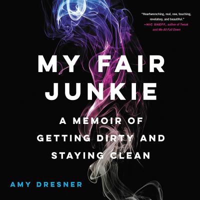 My Fair Junkie: A Memoir of Getting Dirty and Staying Clean - Dresner, Amy