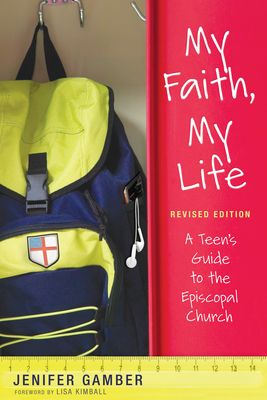 My Faith, My Life, Revised Edition: A Teen's Guide to the Episcopal Church - Gamber, Jenifer, and Kimball, Lisa (Foreword by)