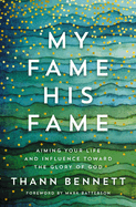 My Fame, His Fame: Aiming Your Life and Influence Toward the Glory of God