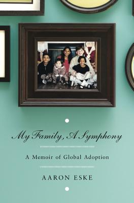 My Family, a Symphony: A Memoir of Global Adoption - Eske, Aaron