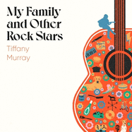 My Family and Other Rock Stars: 'Gloriously tender and funny . . . a bohemian rhapsody of her very own' Sunday Times Book of the Year
