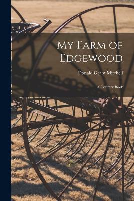 My Farm of Edgewood: A Country Book - Mitchell, Donald Grant