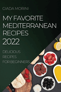 My Favorite Mediterranean Recipes 2022: Delicious Recipes for Beginners