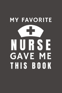 My Favorite Nurse Gave Me This Book: Funny Gift from Nurse To Patients, Friends and Family - Pocket Lined Notebook To Write In