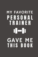 My Favorite Personal Trainer Gave Me This Book: Funny Gift from Fitness Personal Trainer To Customers, Friends and Family - Pocket Lined Notebook To Write In